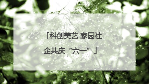 科创美艺 家园社企共庆“六一”