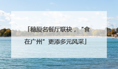穗厦名餐厅联袂，“食在广州”更添多元风采