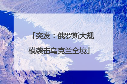 突发：俄罗斯大规模袭击乌克兰全境