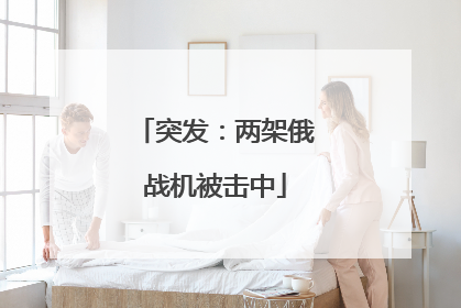 突发：两架俄战机被击中