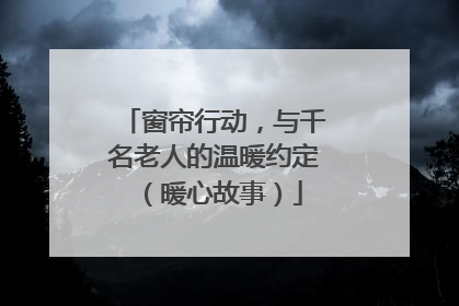 窗帘行动，与千名老人的温暖约定（暖心故事）