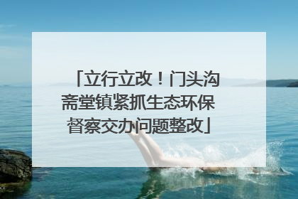 立行立改！门头沟斋堂镇紧抓生态环保督察交办问题整改