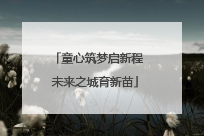 童心筑梦启新程 未来之城育新苗