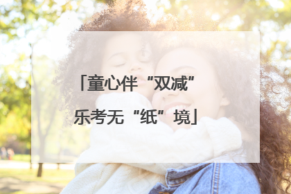 童心伴“双减” 乐考无“纸”境
