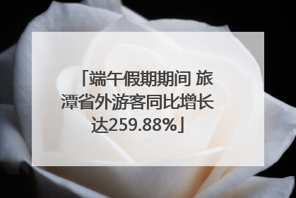 端午假期期间 旅潭省外游客同比增长达259.88%