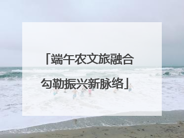 端午农文旅融合 勾勒振兴新脉络