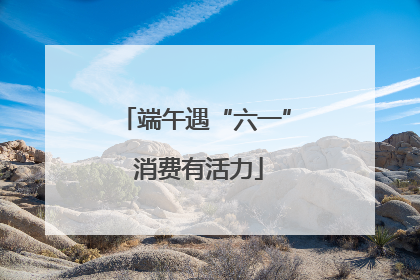 端午遇“六一” 消费有活力