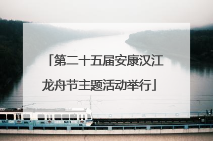 第二十五届安康汉江龙舟节主题活动举行
