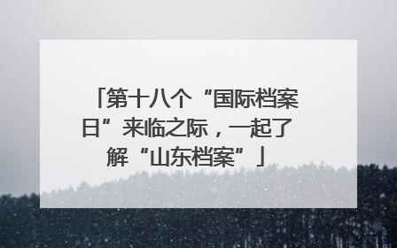 第十八个“国际档案日”来临之际，一起了解“山东档案”