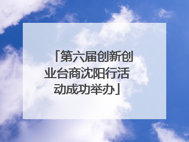 第六届创新创业台商沈阳行活动成功举办