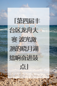 第四届丰台区龙舟大赛 波光潋滟的晓月湖擂响奋进鼓点