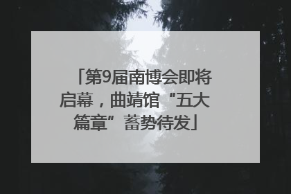 第9届南博会即将启幕，曲靖馆“五大篇章”蓄势待发