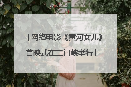 网络电影《黄河女儿》首映式在三门峡举行