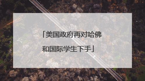美国政府再对哈佛和国际学生下手