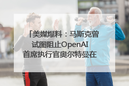 美媒爆料：马斯克曾试图阻止OpenAI首席执行官奥尔特曼在中东的AI交易
