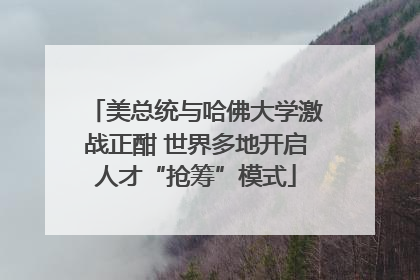 美总统与哈佛大学激战正酣 世界多地开启人才“抢筹”模式