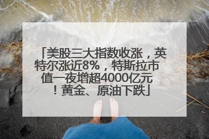 美股三大指数收涨，英特尔涨近8%，特斯拉市值一夜增超4000亿元！黄金、原油下跌