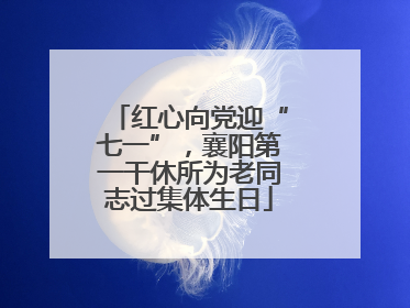 红心向党迎“七一”，襄阳第一干休所为老同志过集体生日