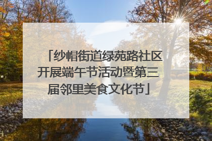 纱帽街道绿苑路社区开展端午节活动暨第三届邻里美食文化节