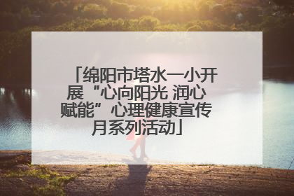 绵阳市塔水一小开展“心向阳光 润心赋能”心理健康宣传月系列活动