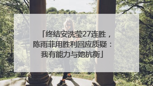 终结安洗莹27连胜，陈雨菲用胜利回应质疑：我有能力与她抗衡