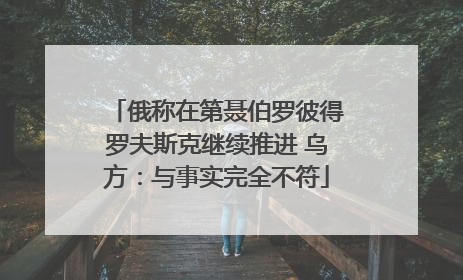 俄称在第聂伯罗彼得罗夫斯克继续推进 乌方：与事实完全不符