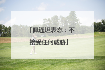 佩通坦表态：不接受任何威胁