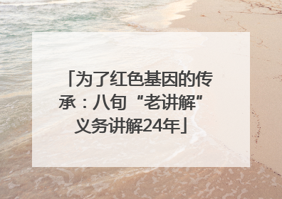 为了红色基因的传承：八旬“老讲解”义务讲解24年