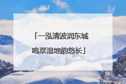 一泓清波润东城 鸣翠湿地韵悠长