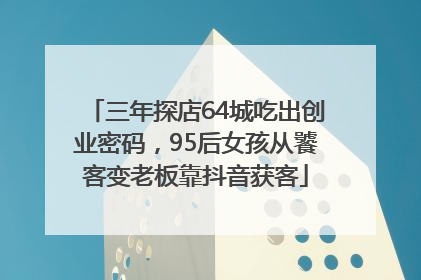 三年探店64城吃出创业密码，95后女孩从饕客变老板靠抖音获客