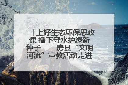 上好生态环保思政课 播下守水护绿新种子——房县“文明河流”宣教活动走进八一希望小学