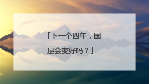 下一个四年，国足会变好吗？