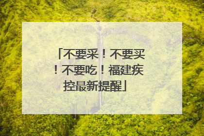 不要采！不要买！不要吃！福建疾控最新提醒