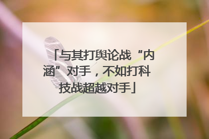 与其打舆论战“内涵”对手，不如打科技战超越对手