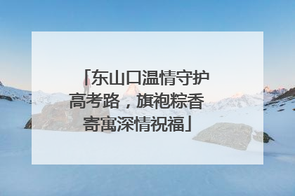 东山口温情守护高考路，旗袍粽香寄寓深情祝福