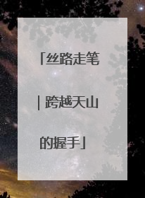 丝路走笔｜跨越天山的握手