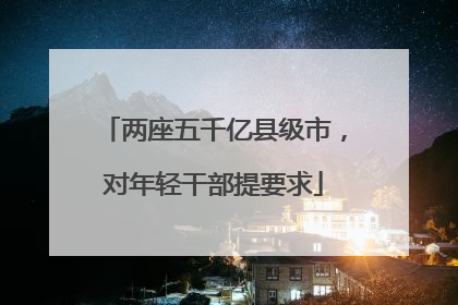 两座五千亿县级市，对年轻干部提要求