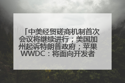 中美经贸磋商机制首次会议将继续进行；美国加州起诉特朗普政府；苹果WWDC：将面向开发者推出苹果智能模型；中办、国办发文，事关民生丨每经早参