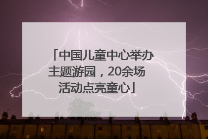 中国儿童中心举办主题游园，20余场活动点亮童心