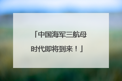 中国海军三航母时代即将到来！