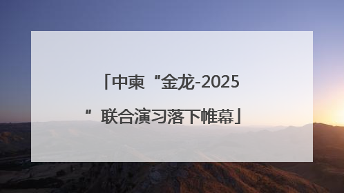 中柬“金龙-2025”联合演习落下帷幕