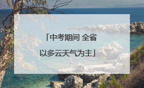中考期间 全省以多云天气为主