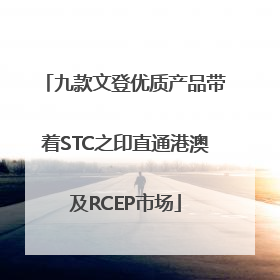 九款文登优质产品带着STC之印直通港澳及RCEP市场