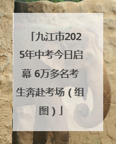 九江市2025年中考今日启幕 6万多名考生奔赴考场（组图）