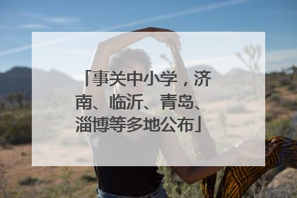 事关中小学，济南、临沂、青岛、淄博等多地公布
