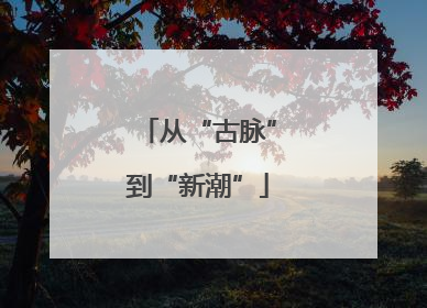 从“古脉”到“新潮”