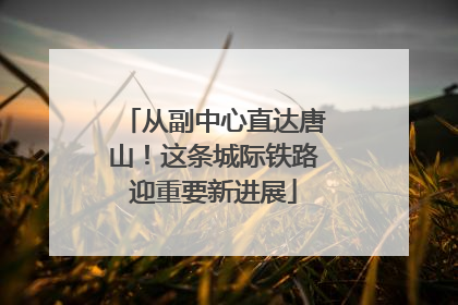 从副中心直达唐山！这条城际铁路迎重要新进展
