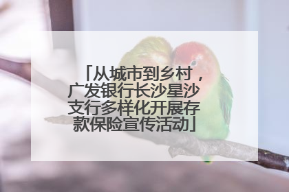 从城市到乡村，广发银行长沙星沙支行多样化开展存款保险宣传活动