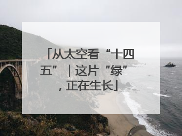 从太空看“十四五”｜这片“绿”，正在生长