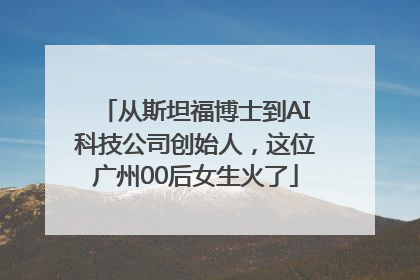 从斯坦福博士到AI科技公司创始人，这位广州00后女生火了